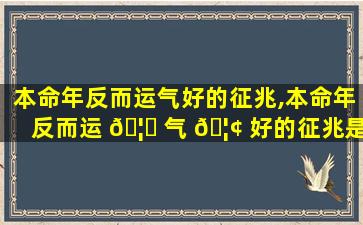 本命年反而运气好的征兆,本命年反而运 🦍 气 🦢 好的征兆是什么